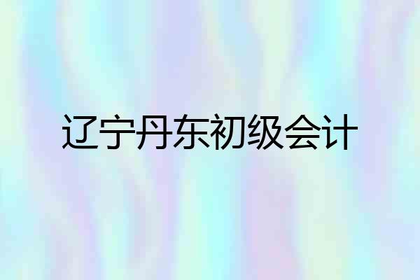辽宁丹东初级会计