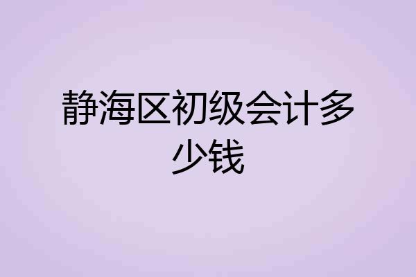 静海区初级会计多少钱