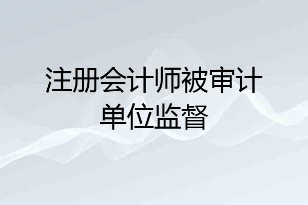 注册会计师被审计单位监督