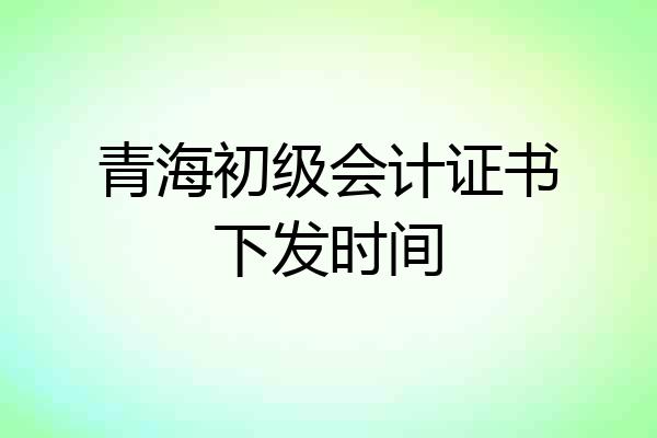 青海初级会计证书下发时间