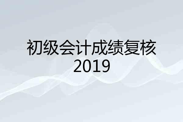 初级会计成绩复核2019