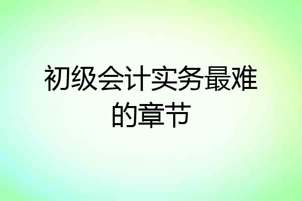 初级会计实务最难的章节