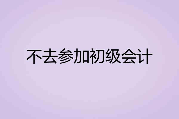 不去参加初级会计