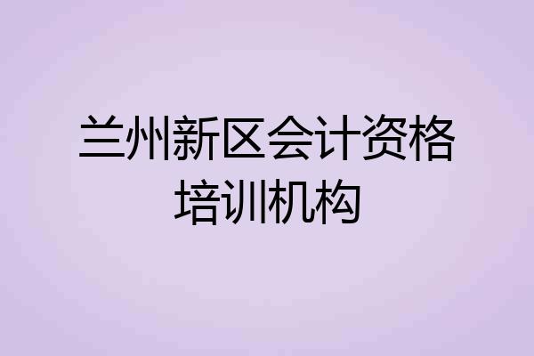 兰州新区会计资格培训机构