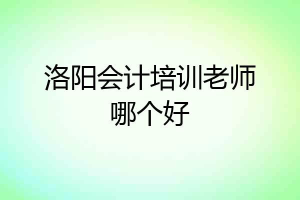 洛阳会计培训老师哪个好