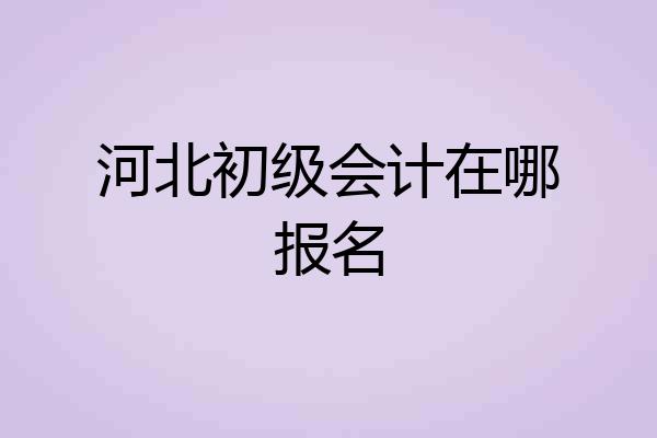 河北初级会计在哪报名