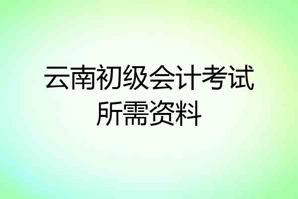 云南初级会计考试所需资料