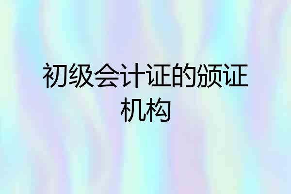 初级会计证的颁证机构