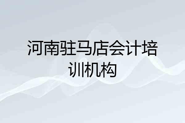 河南驻马店会计培训机构