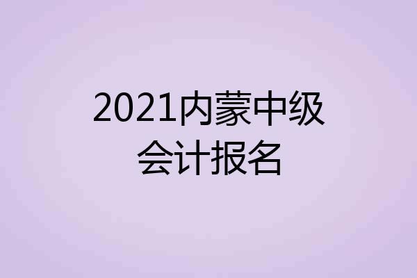 2021内蒙中级会计报名
