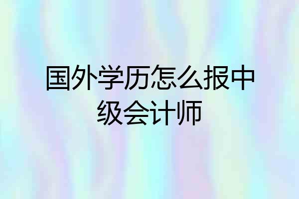 国外学历怎么报中级会计师