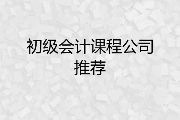 初级会计课程公司推荐