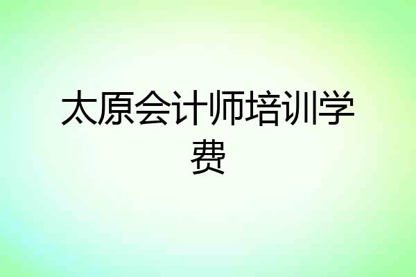 太原会计师培训学费