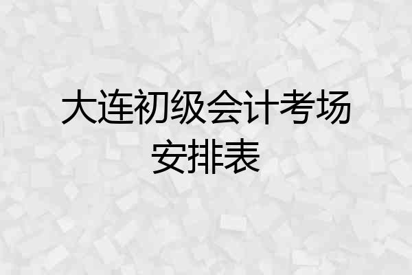 大连初级会计考场安排表