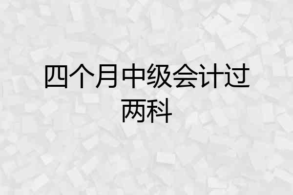 四个月中级会计过两科