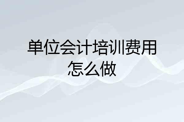 单位会计培训费用怎么做