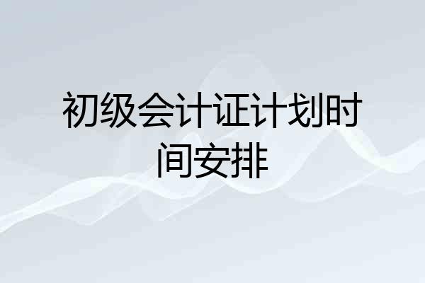 初级会计证计划时间安排