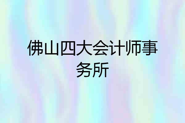 佛山四大会计师事务所