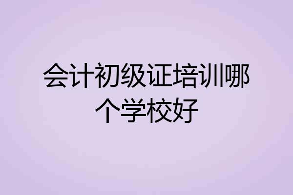 会计初级证培训哪个学校好
