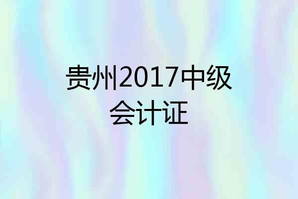 贵州2017中级会计证
