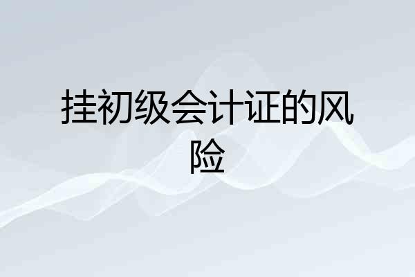 挂初级会计证的风险