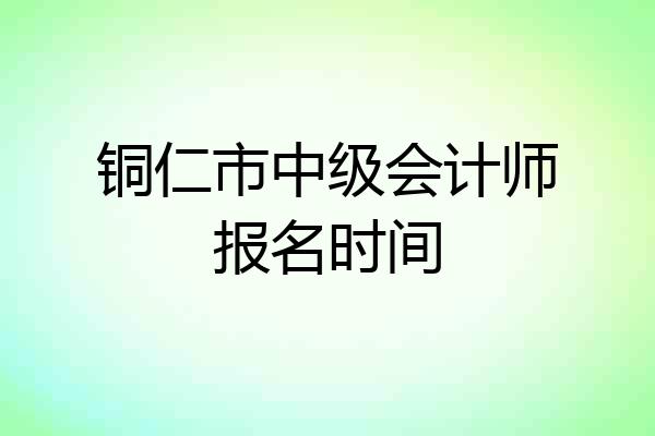 铜仁市中级会计师报名时间