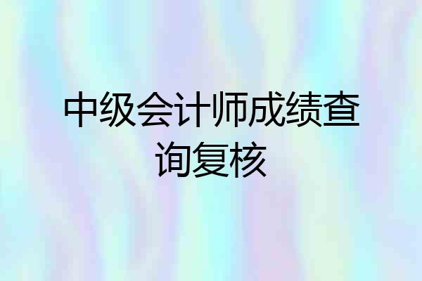 中级会计师成绩查询复核