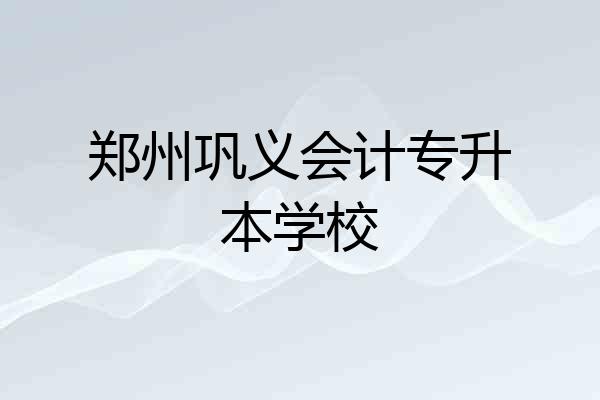 郑州巩义会计专升本学校