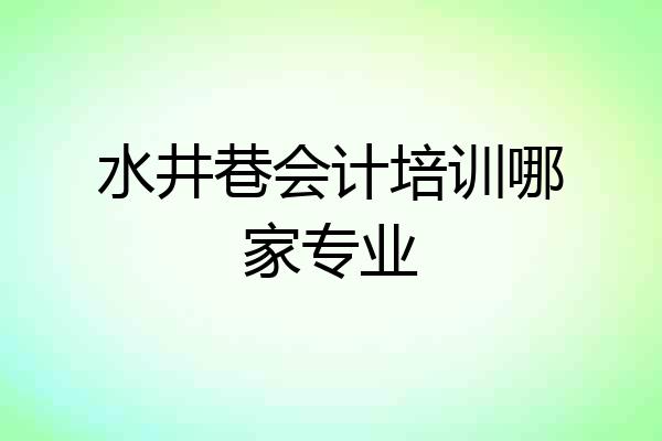 水井巷会计培训哪家专业