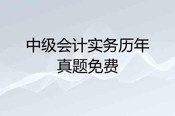 中级会计实务历年真题免费