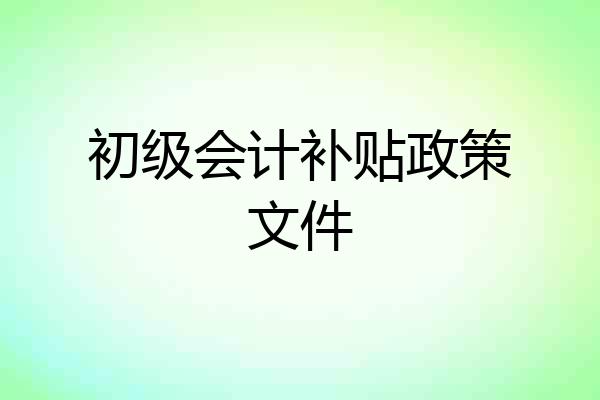 初级会计补贴政策文件