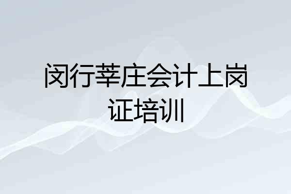 闵行莘庄会计上岗证培训