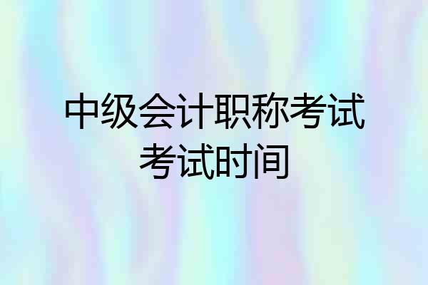 中级会计职称考试考试时间