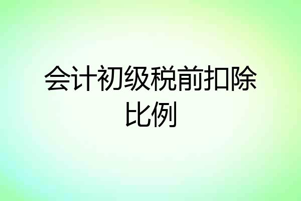 会计初级税前扣除比例