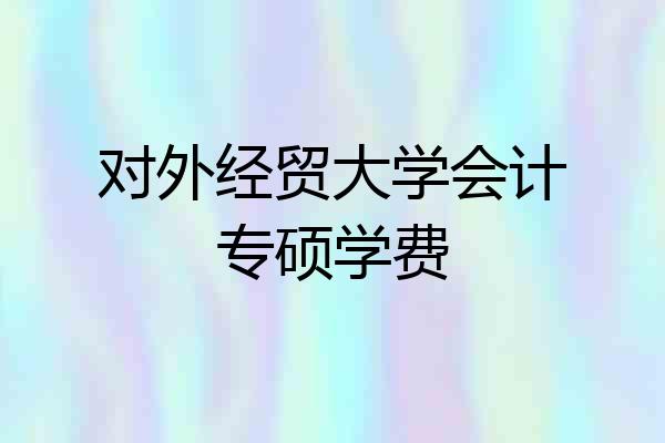 对外经贸大学会计专硕学费