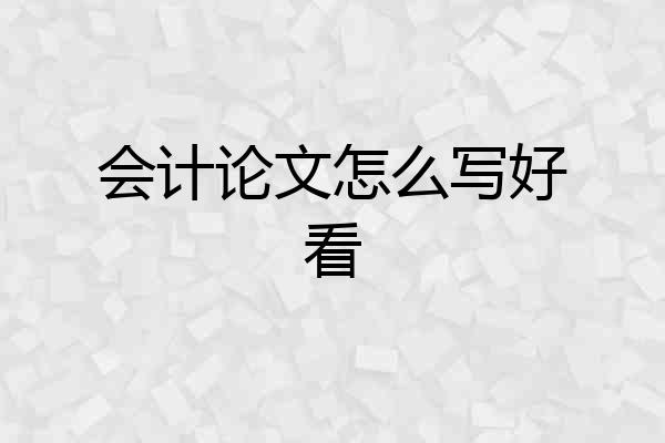 会计论文怎么写好看