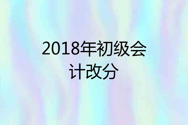 2018年初级会计改分