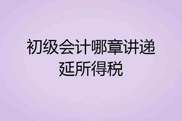 初级会计哪章讲递延所得税