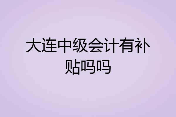 大连中级会计有补贴吗吗