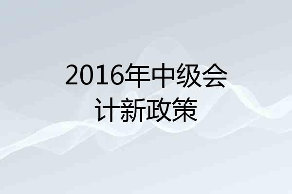 2016年中级会计新政策