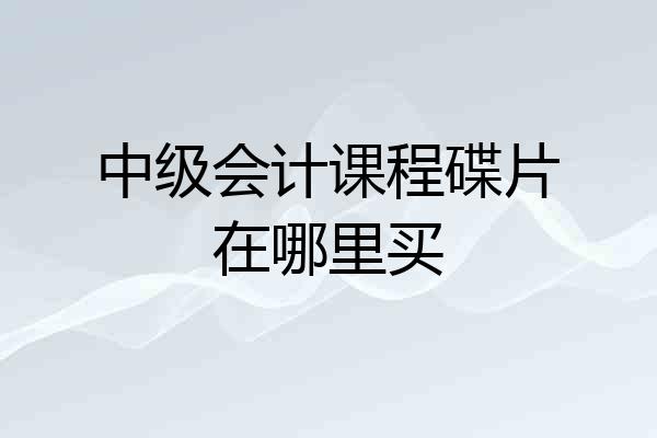 中级会计课程碟片在哪里买