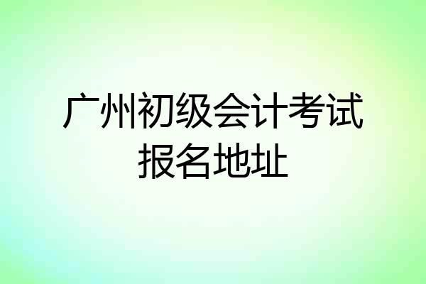 广州初级会计考试报名地址