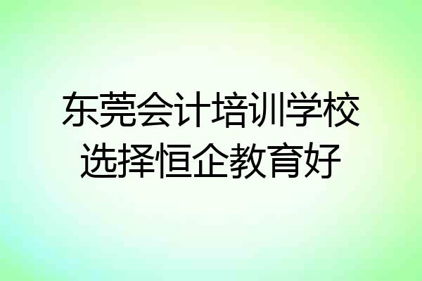 东莞会计培训学校选择恒企教育好