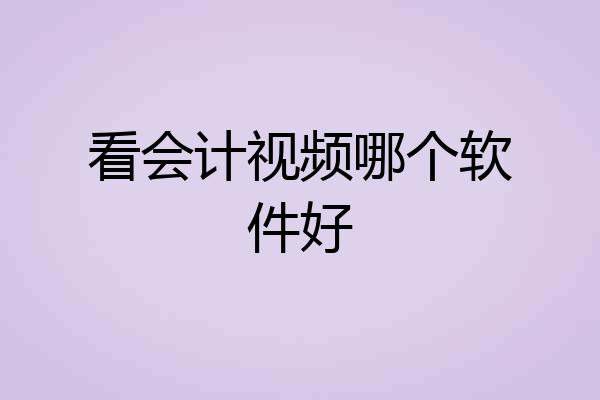 看会计视频哪个软件好
