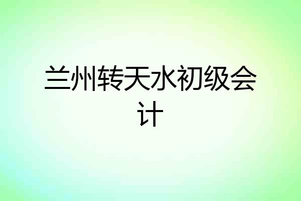 兰州转天水初级会计