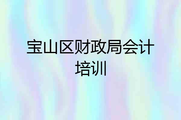 宝山区财政局会计培训
