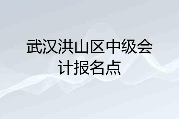 武汉洪山区中级会计报名点