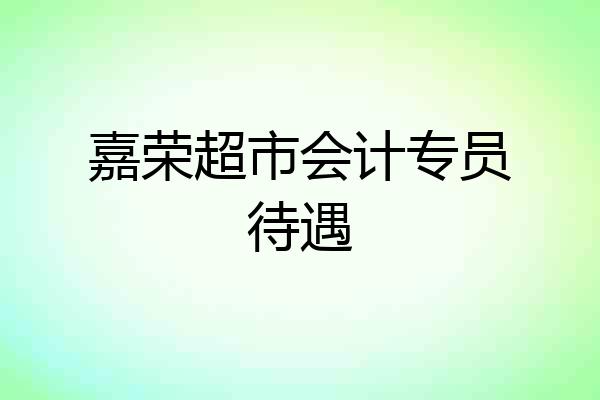 嘉荣超市会计专员待遇