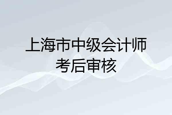 上海市中级会计师考后审核
