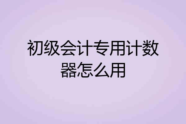 初级会计专用计数器怎么用